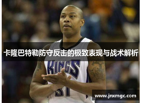 卡隆巴特勒防守反击的极致表现与战术解析 卡隆巴特勒防守反击的极致表现与战术解析