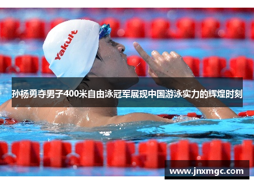 孙杨勇夺男子400米自由泳冠军展现中国游泳实力的辉煌时刻 孙杨勇夺男子400米自由泳冠军展现中国游泳实力的辉煌时刻