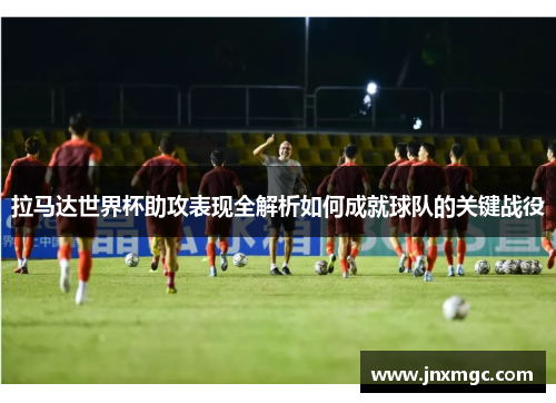 拉马达世界杯助攻表现全解析如何成就球队的关键战役