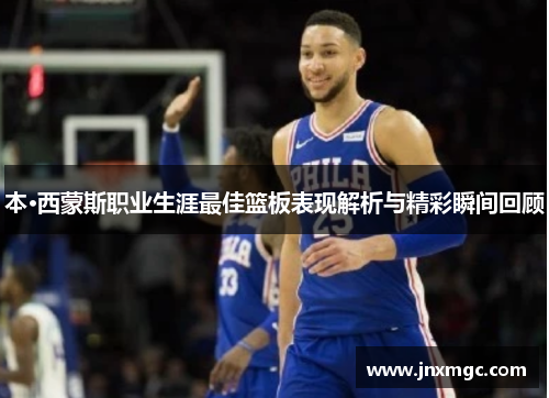 本·西蒙斯职业生涯最佳篮板表现解析与精彩瞬间回顾