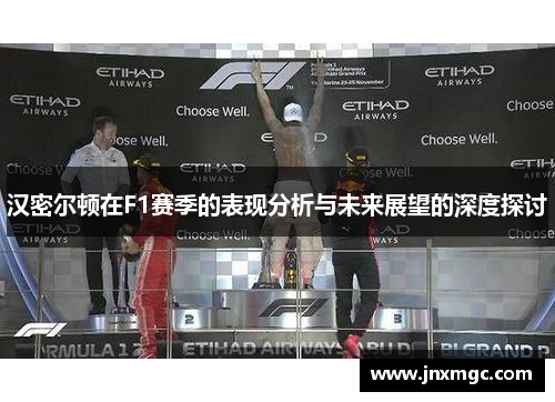 汉密尔顿在F1赛季的表现分析与未来展望的深度探讨 汉密尔顿在F1赛季的表现分析与未来展望的深度探讨