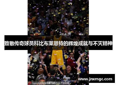 致敬传奇球员科比布莱恩特的辉煌成就与不灭精神 致敬传奇球员科比布莱恩特的辉煌成就与不灭精神