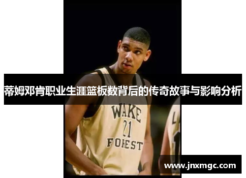 蒂姆邓肯职业生涯篮板数背后的传奇故事与影响分析 蒂姆邓肯职业生涯篮板数背后的传奇故事与影响分析