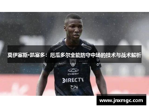 莫伊塞斯·凯塞多:厄瓜多尔全能防守中场的技术与战术解析 莫伊塞斯·凯塞多:厄瓜多尔全能防守中场的技术与战术解析