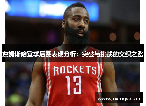 詹姆斯哈登季后赛表现分析:突破与挑战的交织之路 詹姆斯哈登季后赛表现分析:突破与挑战的交织之路
