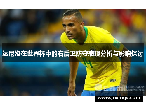 达尼洛在世界杯中的右后卫防守表现分析与影响探讨 达尼洛在世界杯中的右后卫防守表现分析与影响探讨