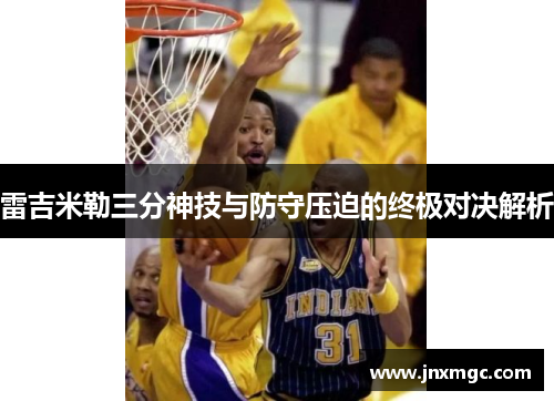 雷吉米勒三分神技与防守压迫的终极对决解析 雷吉米勒三分神技与防守压迫的终极对决解析