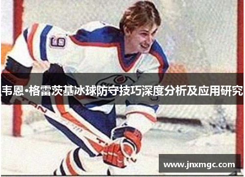 韦恩·格雷茨基冰球防守技巧深度分析及应用研究 韦恩·格雷茨基冰球防守技巧深度分析及应用研究