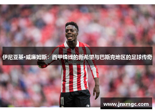 伊尼亚基·威廉姆斯：西甲锋线的新希望与巴斯克地区的足球传奇