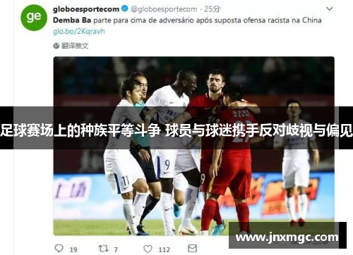 足球赛场上的种族平等斗争 球员与球迷携手反对歧视与偏见 足球赛场上的种族平等斗争 球员与球迷携手反对歧视与偏见