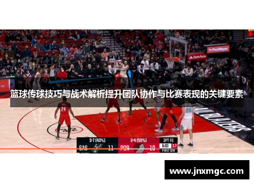 篮球传球技巧与战术解析提升团队协作与比赛表现的关键要素 篮球传球技巧与战术解析提升团队协作与比赛表现的关键要素