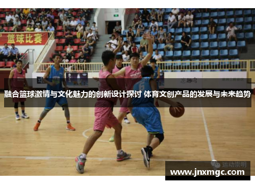 融合篮球激情与文化魅力的创新设计探讨 体育文创产品的发展与未来趋势 融合篮球激情与文化魅力的创新设计探讨 体育文创产品的发展与未来趋势