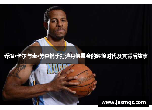 乔治·卡尔与泰·劳森携手打造丹佛掘金的辉煌时代及其背后故事 乔治·卡尔与泰·劳森携手打造丹佛掘金的辉煌时代及其背后故事