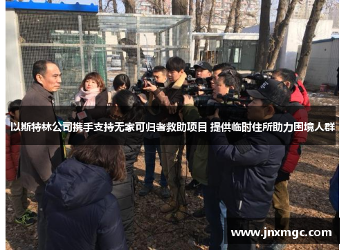 以斯特林公司携手支持无家可归者救助项目 提供临时住所助力困境人群 以斯特林公司携手支持无家可归者救助项目 提供临时住所助力困境人群