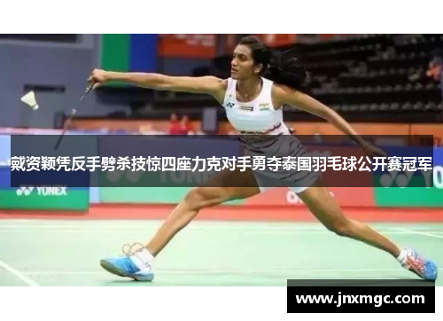 戴资颖凭反手劈杀技惊四座力克对手勇夺泰国羽毛球公开赛冠军 戴资颖凭反手劈杀技惊四座力克对手勇夺泰国羽毛球公开赛冠军