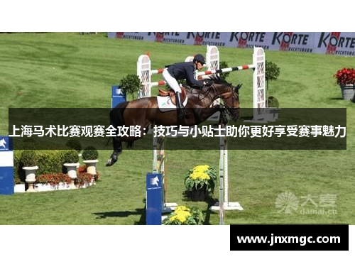 上海马术比赛观赛全攻略:技巧与小贴士助你更好享受赛事魅力 上海马术比赛观赛全攻略:技巧与小贴士助你更好享受赛事魅力