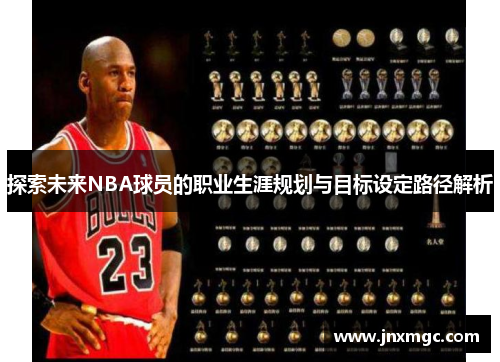 探索未来NBA球员的职业生涯规划与目标设定路径解析 探索未来NBA球员的职业生涯规划与目标设定路径解析