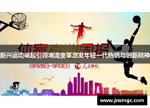 新兴运动崛起引领潮流变革激发年轻一代热情与创新精神 新兴运动崛起引领潮流变革激发年轻一代热情与创新精神