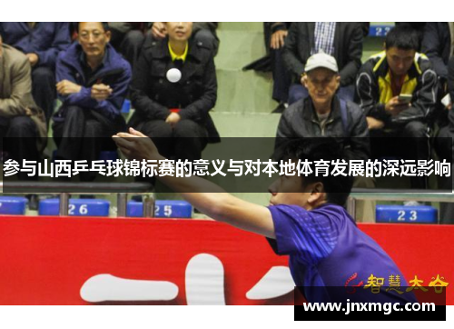 参与山西乒乓球锦标赛的意义与对本地体育发展的深远影响 参与山西乒乓球锦标赛的意义与对本地体育发展的深远影响