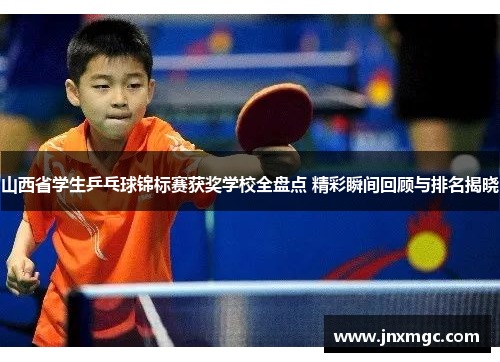 山西省学生乒乓球锦标赛获奖学校全盘点 精彩瞬间回顾与排名揭晓