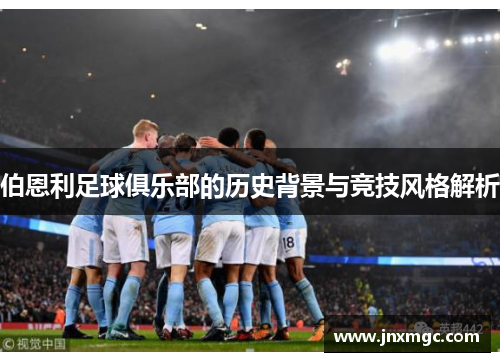 伯恩利足球俱乐部的历史背景与竞技风格解析