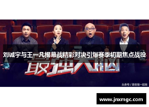 刘诚宇与王一凡揭幕战精彩对决引爆赛季初期焦点战役 刘诚宇与王一凡揭幕战精彩对决引爆赛季初期焦点战役