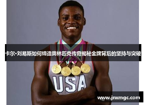 卡尔·刘易斯如何缔造奥林匹克传奇揭秘金牌背后的坚持与突破