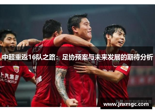 中超重返16队之路：足协预案与未来发展的期待分析