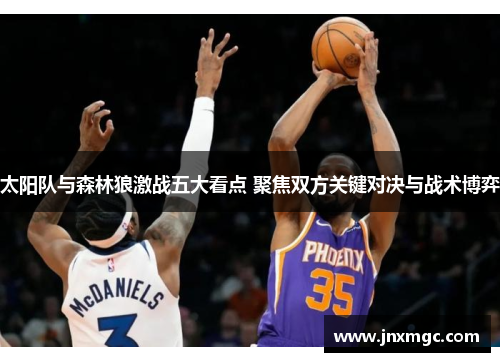太阳队与森林狼激战五大看点 聚焦双方关键对决与战术博弈