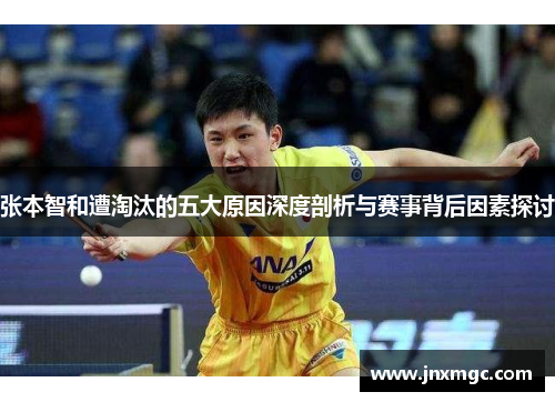 张本智和遭淘汰的五大原因深度剖析与赛事背后因素探讨