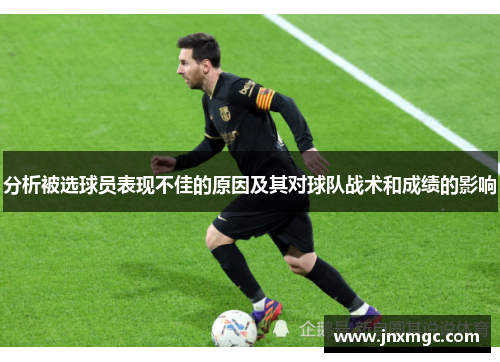 分析被选球员表现不佳的原因及其对球队战术和成绩的影响