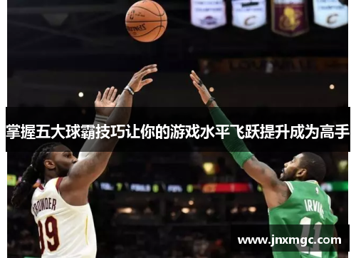 掌握五大球霸技巧让你的游戏水平飞跃提升成为高手 掌握五大球霸技巧让你的游戏水平飞跃提升成为高手