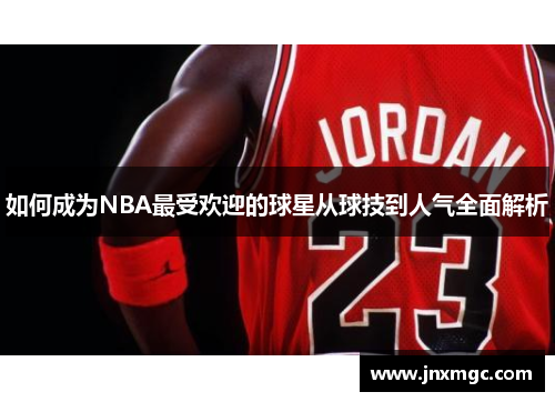 如何成为NBA最受欢迎的球星从球技到人气全面解析 如何成为NBA最受欢迎的球星从球技到人气全面解析