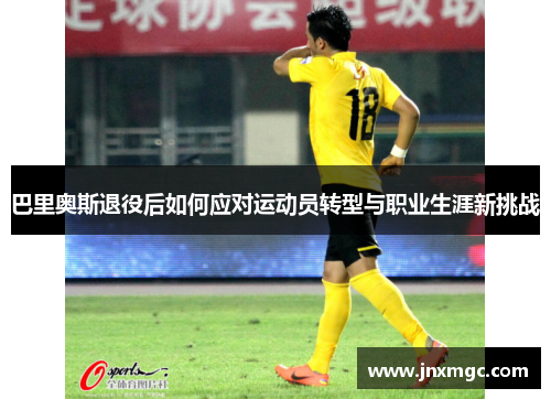 巴里奥斯退役后如何应对运动员转型与职业生涯新挑战