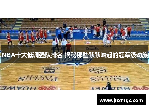 NBA十大低调强队排名 揭秘那些默默崛起的冠军级劲旅