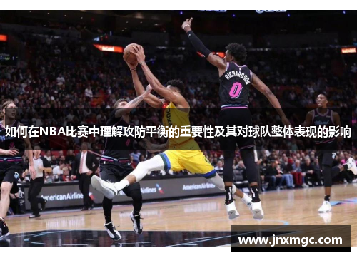 如何在NBA比赛中理解攻防平衡的重要性及其对球队整体表现的影响