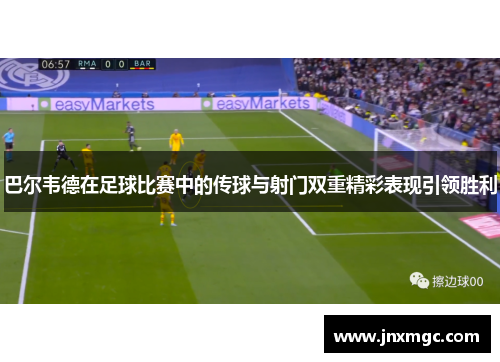 巴尔韦德在足球比赛中的传球与射门双重精彩表现引领胜利
