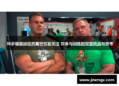 36岁健美运动员离世引发关注 饮食与训练的双重挑战与思考 36岁健美运动员离世引发关注 饮食与训练的双重挑战与思考