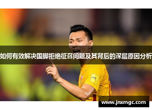 如何有效解决国脚拒绝征召问题及其背后的深层原因分析