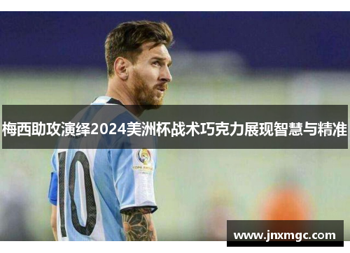 梅西助攻演绎2024美洲杯战术巧克力展现智慧与精准