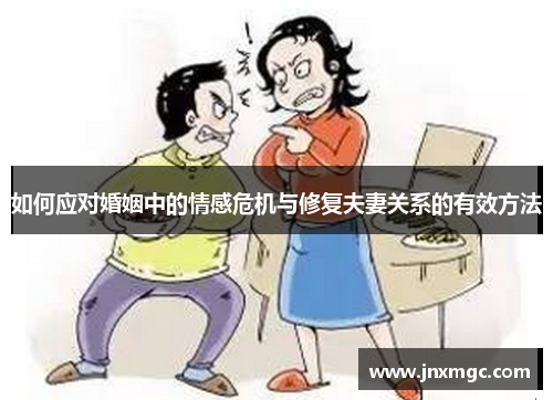 如何应对婚姻中的情感危机与修复夫妻关系的有效方法