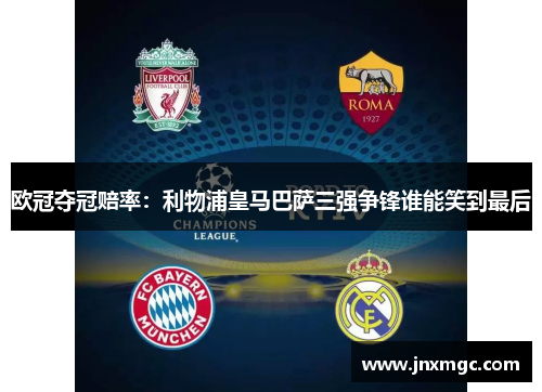 欧冠夺冠赔率：利物浦皇马巴萨三强争锋谁能笑到最后