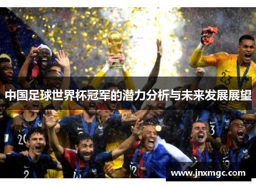 中国足球世界杯冠军的潜力分析与未来发展展望 中国足球世界杯冠军的潜力分析与未来发展展望