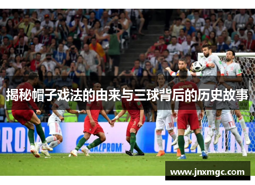 揭秘帽子戏法的由来与三球背后的历史故事