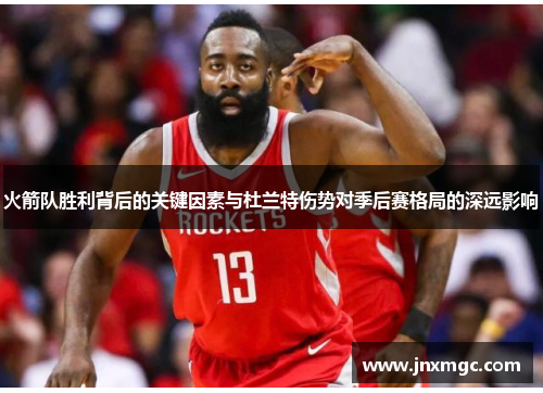 火箭队胜利背后的关键因素与杜兰特伤势对季后赛格局的深远影响