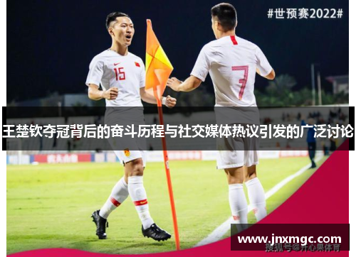 王楚钦夺冠背后的奋斗历程与社交媒体热议引发的广泛讨论 王楚钦夺冠背后的奋斗历程与社交媒体热议引发的广泛讨论