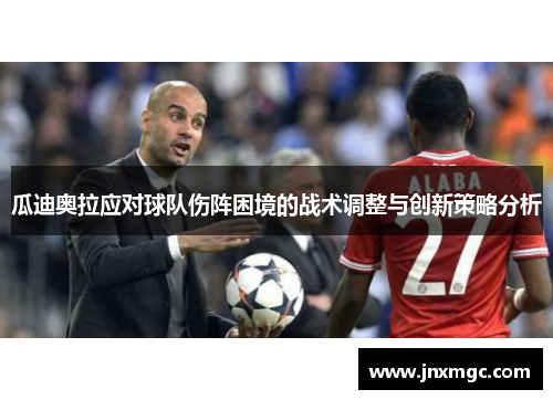 瓜迪奥拉应对球队伤阵困境的战术调整与创新策略分析 瓜迪奥拉应对球队伤阵困境的战术调整与创新策略分析