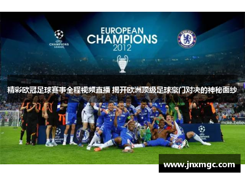 精彩欧冠足球赛事全程视频直播 揭开欧洲顶级足球豪门对决的神秘面纱 精彩欧冠足球赛事全程视频直播 揭开欧洲顶级足球豪门对决的神秘面纱