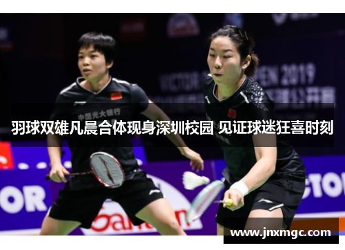 羽球双雄凡晨合体现身深圳校园 见证球迷狂喜时刻
