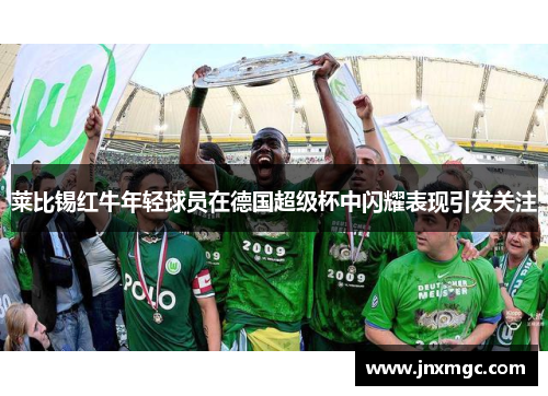 莱比锡红牛年轻球员在德国超级杯中闪耀表现引发关注 莱比锡红牛年轻球员在德国超级杯中闪耀表现引发关注